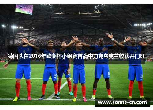 德国队在2016年欧洲杯小组赛首战中力克乌克兰收获开门红